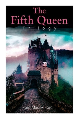 The Fifth Queen Trilogy: Rise and Fall of Katharine Howard: The Fifth Queen, Privy Seal & The Fifth Queen Crowned (Historical Novels) by Ford, Ford Madox