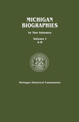 Michigan Biographies. in Two Volumes. Volume I, A-K by Michigan Historical Commission