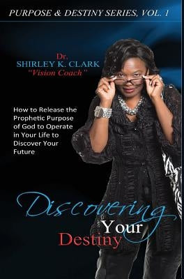 Discovering Your Destiny: Learn to release the prophetic purpose of God to operate in your life to discover your future. by Clark, Shirley K.
