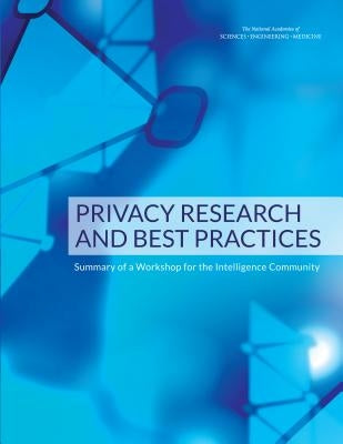 Privacy Research and Best Practices: Summary of a Workshop for the Intelligence Community by National Academies of Sciences Engineeri