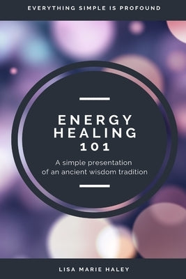 Energy Healing 101: A Simple Presentation of an Ancient Wisdom Tradition by Haley, Lisa Marie
