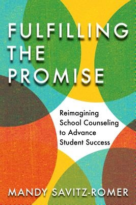 Fulfilling the Promise: Reimagining School Counseling to Advance Student Success by Savitz-Romer, Mandy