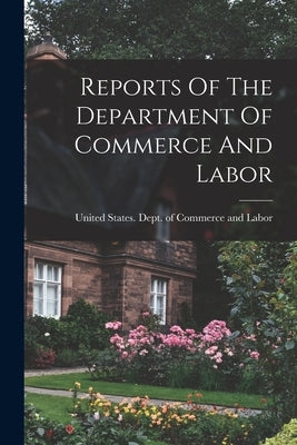 Reports Of The Department Of Commerce And Labor by United States Dept of Commerce and