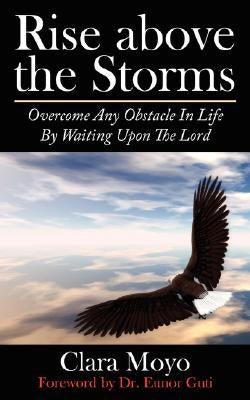 Rise Above the Storms: Overcome Any Obstacle in Life by Waiting Upon the Lord by Moyo, Clara