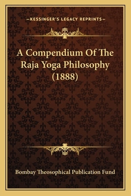 A Compendium of the Raja Yoga Philosophy (1888) by Bombay Theosophical Publication Fund