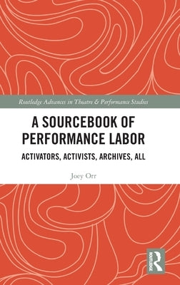 A Sourcebook of Performance Labor: Activators, Activists, Archives, All by Orr, Joey