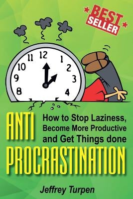 Anti-Procrastination: How to Stop Laziness, Become More Productive, and Get Things done by Turpen, Jeffrey