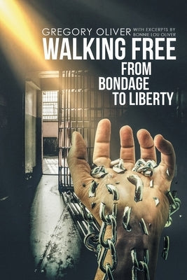 Walking Free: From Bondage to Liberty by Oliver, Gregory