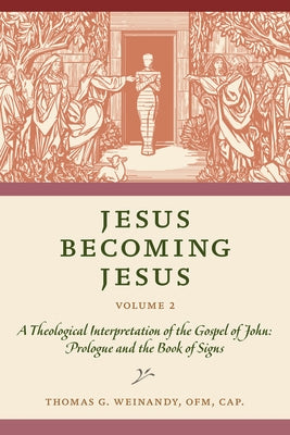 Jesus Becoming Jesus, Volume 2: A Theological Interpretation of the Gospel of John: Prologue and the Book of Signs by Weinandy Ofm Cap Thomas G.
