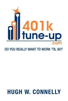 401k Tune-Up: Do You Really Want to Work 'Til 80?: Do You Really Want to Work 'Til 80? by Connelly, Hugh W.
