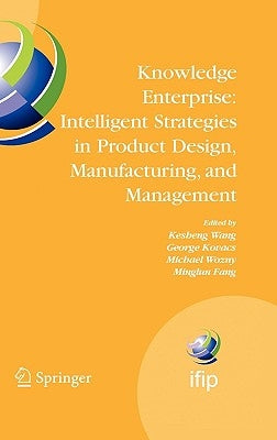 Knowledge Enterprise: Intelligent Strategies in Product Design, Manufacturing, and Management: Proceedings of Prolamat 2006, Ifip Tc5, International C by Wang, Kesheng
