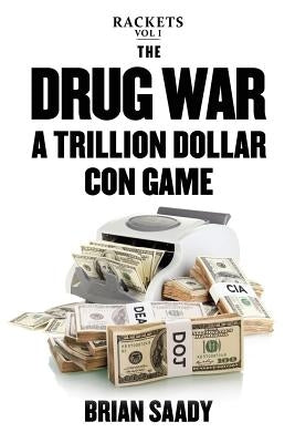 The Drug War: A Trillion Dollar Con Game by Saady, Brian