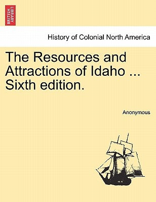 The Resources and Attractions of Idaho ... Sixth Edition. by Anonymous