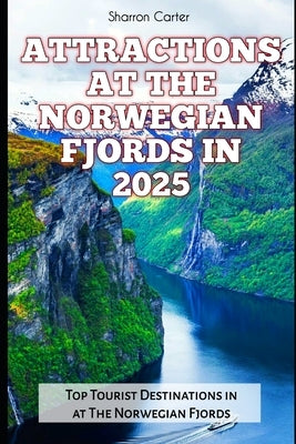 Attractions at the Norwegian Fjords in 2025: Top Tourist Destinations in at The Norwegian Fjords by Carter, Sharron