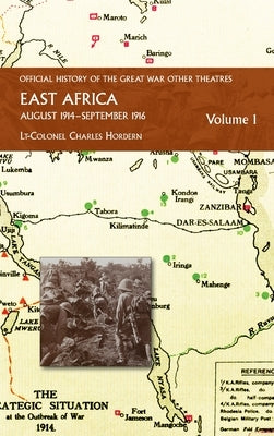 EAST AFRICA VOLUME 1 August 1914-September 1916: Official History of the Great War Other Theatres by Hordern, Lt-Colonel Charlles