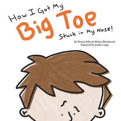 How I Got My Big Toe Stuck in My Nose by Seiler, Patricia