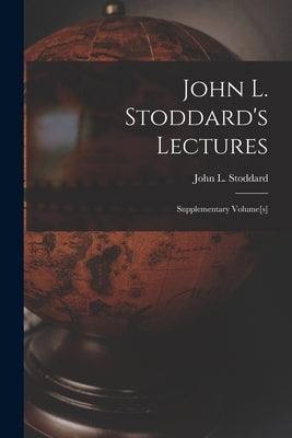 John L. Stoddard's Lectures; Supplementary Volume[s] by Stoddard, John L. (John Lawson) 1850