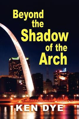 Beyond the Shadow of the Arch by Dye, Ken