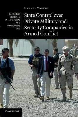 State Control Over Private Military and Security Companies in Armed Conflict by Tonkin, Hannah