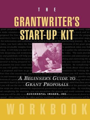 The Grantwriter's Start-Up Kit: A Beginner's Guide to Grant Proposals Workbook by Successful Images Inc