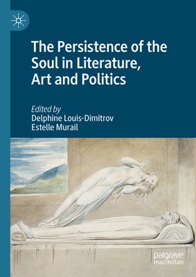 The Persistence of the Soul in Literature, Art and Politics by Louis-Dimitrov, Delphine