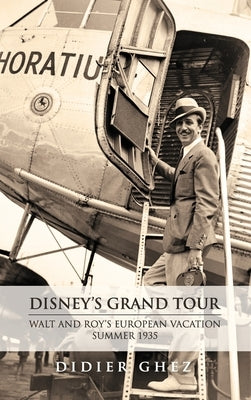Disney's Grand Tour: Walt and Roy's European Vacation, Summer 1935 by Ghez, Didier
