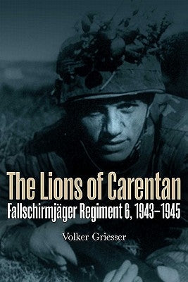 The Lions of Carentan: Fallschirmjager Regiment 6, 1943-1945 by Griesser, Volker