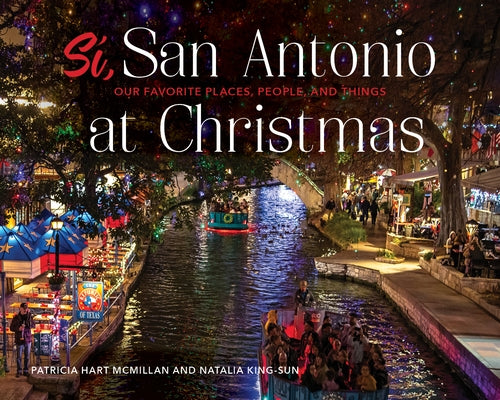 Sí, San Antonio: Our Favorite Places, People, and Things at Christmas by McMillan, Patricia Hart