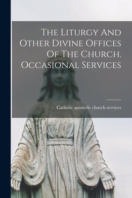 The Liturgy And Other Divine Offices Of The Church. Occasional Services by Catholic Apostolic Church Services