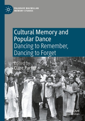 Cultural Memory and Popular Dance: Dancing to Remember, Dancing to Forget by Parfitt, Clare