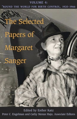 The Selected Papers of Margaret Sanger, Volume 4: Round the World for Birth Control, 1920-1966 by Sanger, Margaret