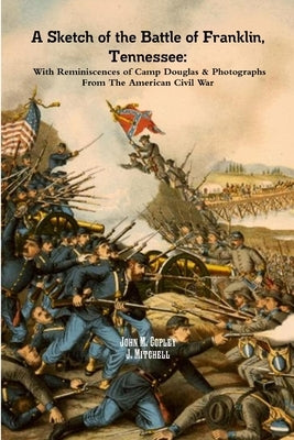 A Sketch of the Battle of Franklin, Tennessee: With Reminiscences of Camp Douglas & Photographs From The American Civil War by Copley, John M.