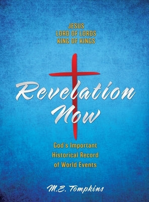 Revelation Now: JESUS LORD OF LORDS KING OF KINGS God's Important Historical Record of World Events by Tompkins, M. E.
