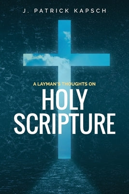 A Layman's Thoughts on Holy Scripture by Kapsch, J. Patrick