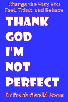 Thank God I'm Not Perfect: You Can Change the Way You Feel, Think, and Behave by Steyn, Frank Gerald