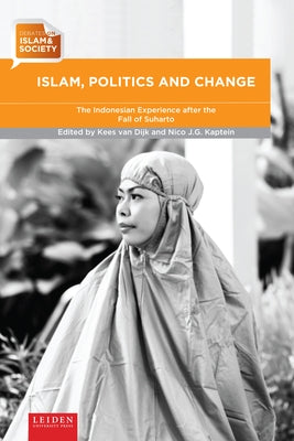 Islam, Politics and Change: The Indonesian Experience After the Fall of Suharto by Van Dijk, Kees