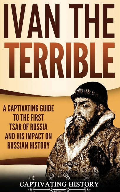 Ivan the Terrible: A Captivating Guide to the First Tsar of Russia and His Impact on Russian History by History, Captivating