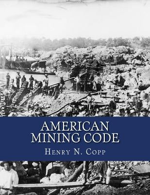 American Mining Code: Embracing the United States, State and Territorial Mining Laws and the General Land Office Regulations by Jackson, Kerby