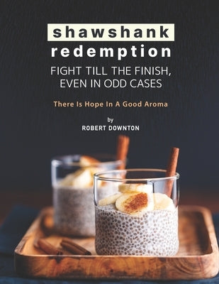 Shawshank Redemption: Fight Till The Finish, Even In Odd Cases: There Is Hope in A Good Aroma by Downton, Robert