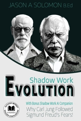 Shadow Work Evolution: Uncovering the Roots of Shadow Psychology Theory & Jungian Archetypes. Why Carl Gustav Jung Followed the Freudian Fears! by Solomon, Jason A.