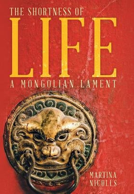 The Shortness of Life: A Mongolian Lament by Nicolls, Martina