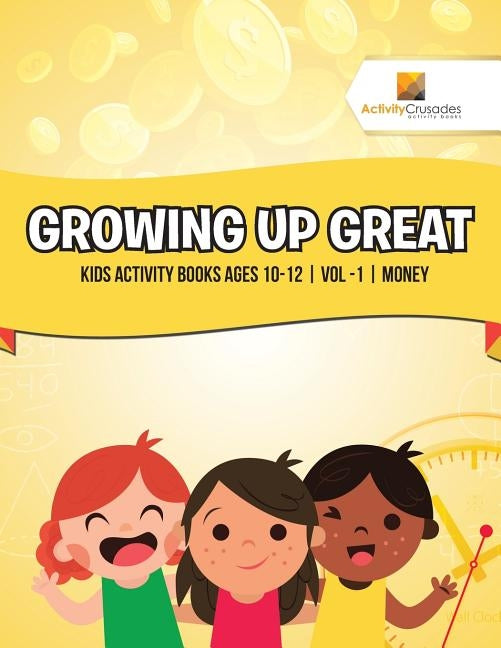 Growing Up Great: Kids Activity Books Ages 10-12 Vol -1 Money by Activity Crusades