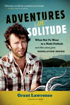 Adventures in Solitude: What Not to Wear to a Nude Potluck and Other Stories from Desolation Sound, Abridged by Lawrence, Grant