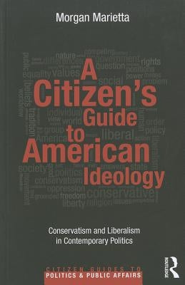 A Citizen's Guide to American Ideology: Conservatism and Liberalism in Contemporary Politics by Marietta, Morgan