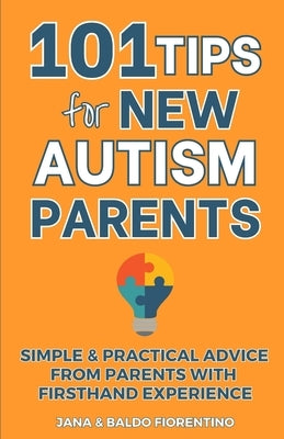 101 Tips for New Autism Parents: Simple & Practical Advice from Parents with Firsthand Experience by Fiorentino, Jana And Baldo