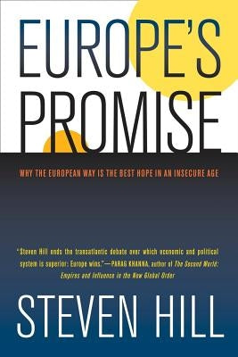 Europe's Promise: Why the European Way Is the Best Hope in an Insecure Age by Hill, Steven