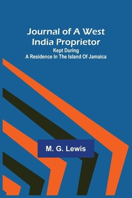 Journal of a West India Proprietor; Kept During a Residence in the Island of Jamaica by G. Lewis, M.