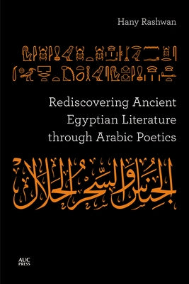 Rediscovering Ancient Egyptian Literature Through Arabic Poetics by Rashwan, Hany