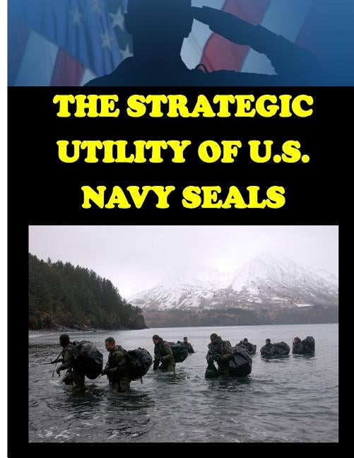 The Strategic Utility of U.S. Navy Seals by Naval Postgraduate School