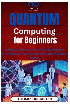 Quantum Computing for Beginners: Understanding the Next Tech Revolution How quantum computers work and why they matter by Carter, Thompson